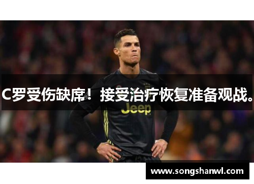 C罗受伤缺席！接受治疗恢复准备观战。