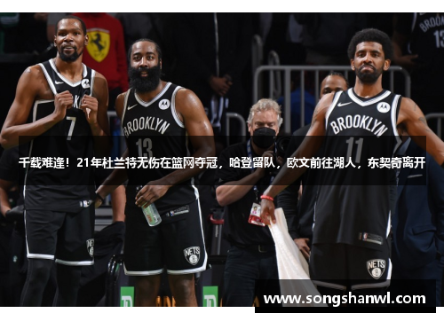 千载难逢！21年杜兰特无伤在篮网夺冠，哈登留队，欧文前往湖人，东契奇离开