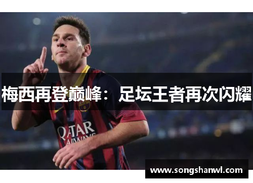 梅西再登巅峰：足坛王者再次闪耀